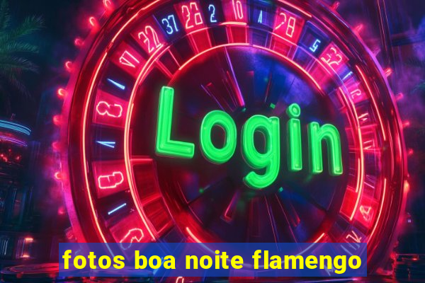 fotos boa noite flamengo